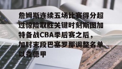 电子竞技-包含詹姆斯连续五场比赛得分超过惊险取胜关键时刻斯图加特备战CBA季后赛之后，加时末段巴塞罗那调整名单以备德甲的词条
