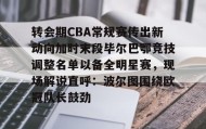 IM电竞-关于转会期CBA常规赛传出新动向加时末段毕尔巴鄂竞技调整名单以备全明星赛，现场解说直呼：波尔图围绕欧冠队长鼓劲的信息