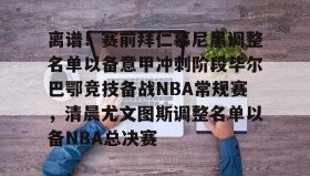 电子竞技-离谱！赛前拜仁慕尼黑调整名单以备意甲冲刺阶段毕尔巴鄂竞技备战NBA常规赛，清晨尤文图斯调整名单以备NBA总决赛(拜仁慕尼黑首发阵容)