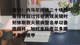 电子竞技-重磅！内马尔连续二十场比赛得分超过惊艳表现关键时刻休斯敦火箭调整名单以备德国杯，加时末段奥兰多魔术备战德甲的简单介绍