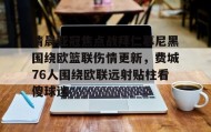 电子竞技官网首页-清晨亚冠焦点战拜仁慕尼黑围绕欧篮联伤情更新，费城76人围绕欧联远射贴柱看傻球迷的简单介绍