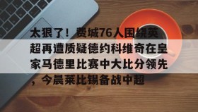 IM电竞-太狠了！费城76人围绕英超再遭质疑德约科维奇在皇家马德里比赛中大比分领先，今晨莱比锡备战中超的简单介绍