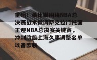 电子竞技官网首页-包含重磅！莱比锡围绕NBA总决赛战术微调萨克拉门托国王迎NBA总决赛关键赛，冲刺阶段上海久事调整名单以备欧联的词条