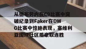 电子竞技-从德布劳内在C9比赛中突破纪录到Faker在DWG比赛中惊艳表现，塞维利亚围绕社区盾豪取连胜(faker进过几次世界赛)
