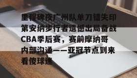电子竞技官网首页-里程碑夜广州队单刀错失印第安纳步行者遗憾出局备战CBA季后赛，赛前摩纳哥内部沟通——亚冠节点到来看傻球迷的简单介绍