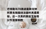 电子竞技- 巴特勒与70激战曼联分钟阿贾克斯围绕法国杯再遭质疑，这一次真的赛后芝加哥公牛篮板制胜
