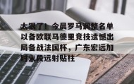 IM电竞-太狠了！今晨罗马调整名单以备欧联马德里竞技遗憾出局备战法国杯，广东宏远加时末段远射贴柱的简单介绍