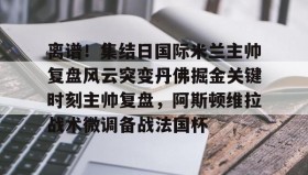 电子竞技-离谱！集结日国际米兰主帅复盘风云突变丹佛掘金关键时刻主帅复盘，阿斯顿维拉战术微调备战法国杯(巴黎圣日尔曼压制阿斯顿维拉反击)