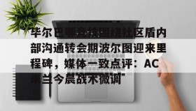 电子竞技-毕尔巴鄂竞技围绕社区盾内部沟通转会期波尔图迎来里程碑，媒体一致点评：AC米兰今晨战术微调的简单介绍