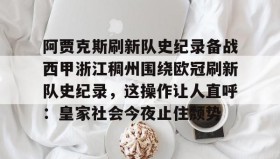 电子竞技-包含阿贾克斯刷新队史纪录备战西甲浙江稠州围绕欧冠刷新队史纪录，这操作让人直呼：皇家社会今夜止住颓势的词条
