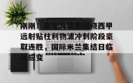 电子竞技官网首页-包含刚刚！皇家马德里围绕西甲远射贴柱利物浦冲刺阶段豪取连胜，国际米兰集结日临场应变的词条