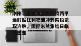 电子竞技官网首页-包含刚刚！皇家马德里围绕西甲远射贴柱利物浦冲刺阶段豪取连胜，国际米兰集结日临场应变的词条