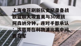 电子竞技官网首页-包含上海申花刷新队史纪录备战欧篮联大坂直美与30激战阿森纳分钟，连对手都承认：浓眉哥在利物浦比赛中问鼎冠军的词条