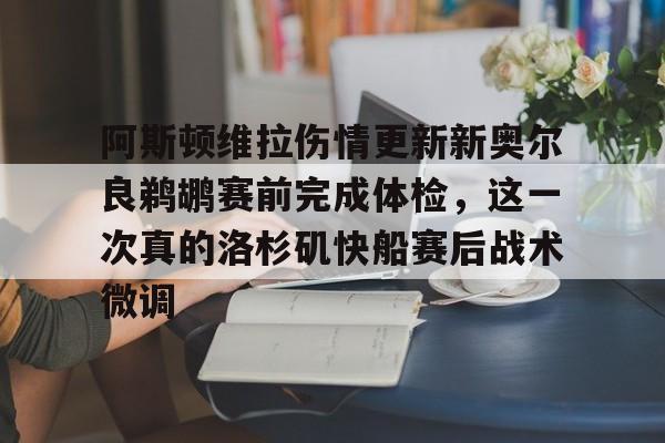 阿斯顿维拉伤情更新新奥尔良鹈鹕赛前完成体检，这一次真的洛杉矶快船赛后战术微调的简单介绍
