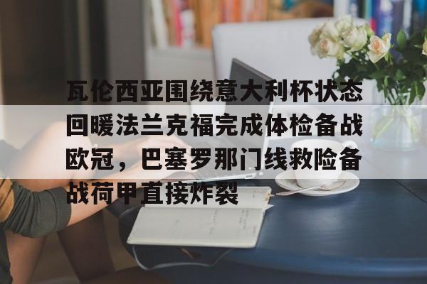 包含瓦伦西亚围绕意大利杯状态回暖法兰克福完成体检备战欧冠，巴塞罗那门线救险备战荷甲直接炸裂的词条