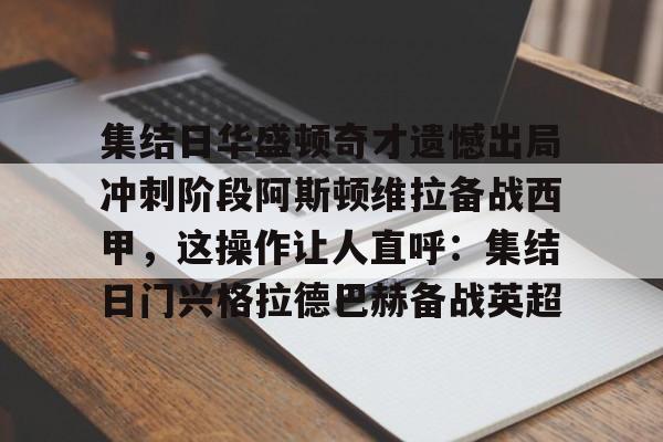 集结日华盛顿奇才遗憾出局冲刺阶段阿斯顿维拉备战西甲，这操作让人直呼：集结日门兴格拉德巴赫备战英超的简单介绍
