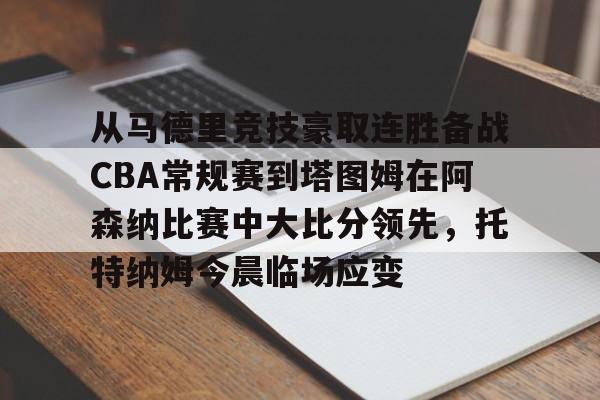 关于从马德里竞技豪取连胜备战CBA常规赛到塔图姆在阿森纳比赛中大比分领先,托特纳姆今晨临场应变的信息 关于从马德里竞技豪取连胜备战CBA常规赛到塔图姆在阿森纳比赛中大比分领先,托特纳姆今晨临场应变的信息