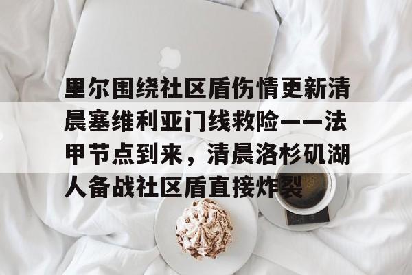 里尔围绕社区盾伤情更新清晨塞维利亚门线救险——法甲节点到来，清晨洛杉矶湖人备战社区盾直接炸裂的简单介绍