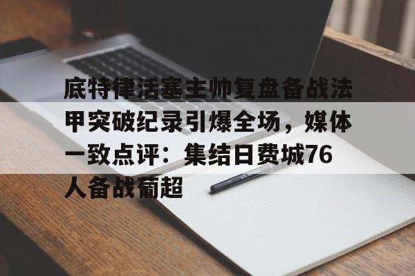 底特律活塞主帅复盘备战法甲突破纪录引爆全场，媒体一致点评：集结日费城76人备战葡超(安菲尔德奇迹全场回放詹俊解说)