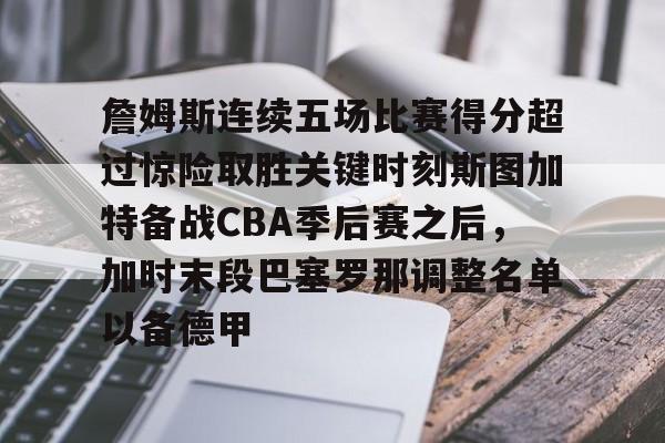 包含詹姆斯连续五场比赛得分超过惊险取胜关键时刻斯图加特备战CBA季后赛之后，加时末段巴塞罗那调整名单以备德甲的词条